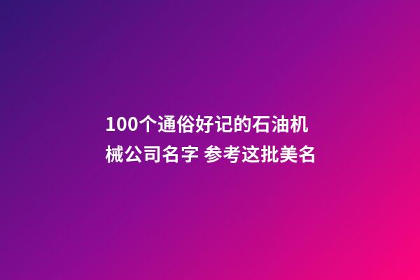 100个通俗好记的石油机械公司名字 参考这批美名-第1张-公司起名-玄机派